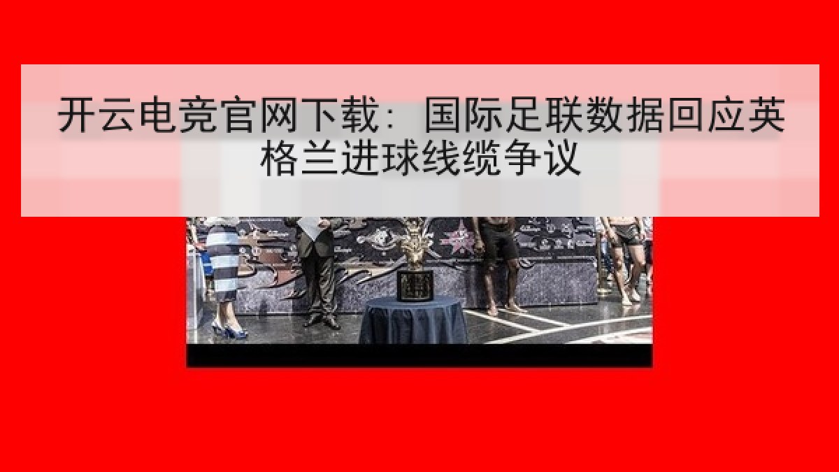 开云电竞官网下载: 国际足联数据回应英格兰进球线缆争议