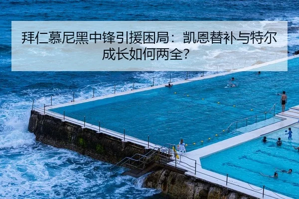 拜仁慕尼黑中锋引援困局：凯恩替补与特尔成长如何两全？