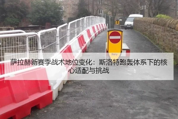 萨拉赫新赛季战术地位变化：斯洛特跑轰体系下的核心适配与挑战