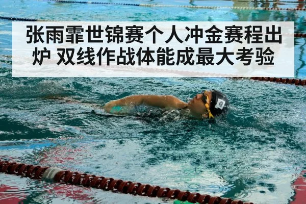 张雨霏世锦赛个人冲金赛程出炉 双线作战体能成最大考验