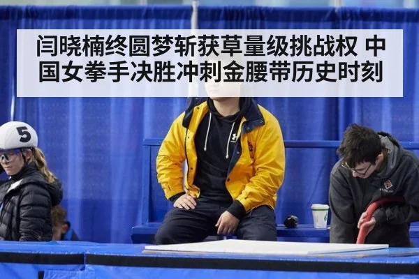 闫晓楠终圆梦斩获草量级挑战权 中国女拳手决胜冲刺金腰带历史时刻