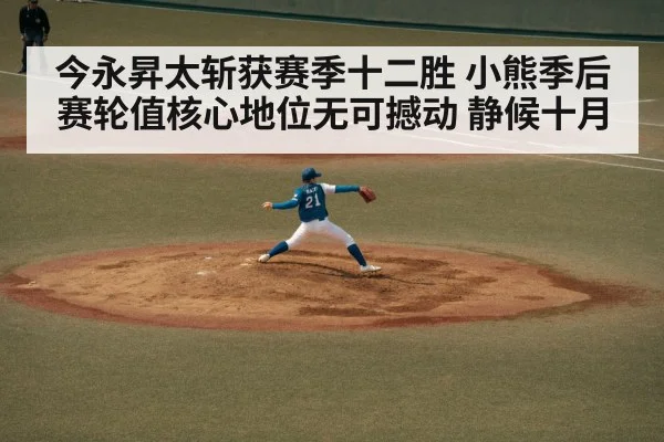 今永昇太斩获赛季十二胜 小熊季后赛轮值核心地位无可撼动 静候十月