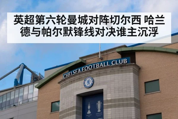 英超第六轮曼城对阵切尔西 哈兰德与帕尔默锋线对决谁主沉浮